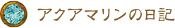 アクアマリンの日記 アクアマリンの日記